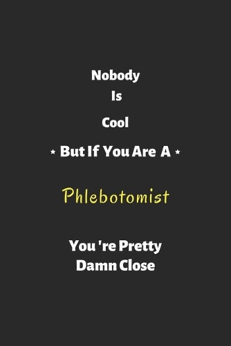 Nobody is cool but if you are a Phlebotomist you're pretty damn close