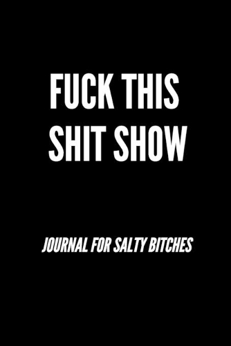 Fuck This Shit Show Journal For Salty Bitches: Funny Journal, Funny Notebook
