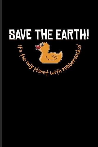 Save The Earth! It's The Only Planet With Rubberducks!: Funny Ducky Undated Planner - Weekly & Monthly No Year Pocket Calendar - Medium 6x9 Softcover - For Nerds & Silly Saying Fans