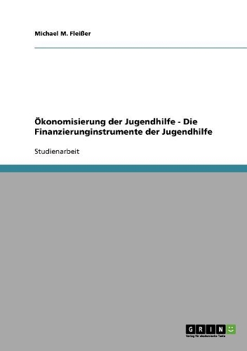 Ökonomisierung der Jugendhilfe - Die Finanzierunginstrumente der Jugendhilfe: (German)