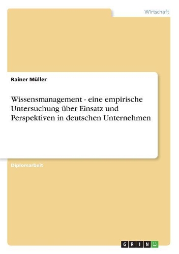 Wissensmanagement - eine empirische Untersuchung über Einsatz und Perspektiven in deutschen Unternehmen