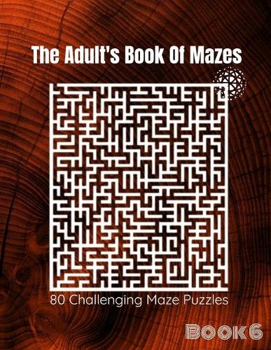 The Adult's Book Of Mazes: 80 Challenging Maze Puzzles - Hours of Fun, Stress Relief and Relaxion [Book-6](6 1)