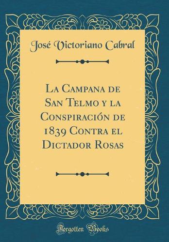 La Campana de San Telmo y la Conspiración de 1839 Contra el Dictador Rosas (Classic Reprint)