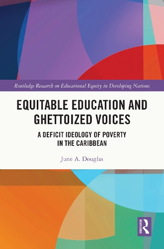 Equitable Education and Ghettoized Voices: A Deficit Ideology of Poverty in The Caribbean(Routledge Research on Educational Equity in Developing Nations)