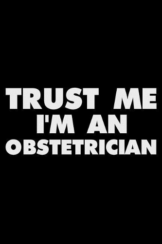 Trust Me I'm an Obstetrician: Funny Writing Notebook, Journal for Work, Daily Diary, Planner, Organizer for Obstetricians, Doctor of Obstetrics