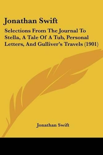 Jonathan Swift: Selections From The Journal To Stella, A Tale Of A Tub, Personal Letters, And Gulliver's Travels (1901)