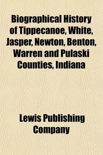 Biographical History of Tippecanoe, White, Jasper, Newton, Benton, Warren and Pulaski Counties, Indiana