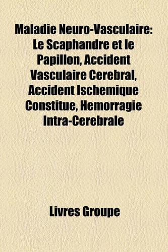 Maladie Neuro-Vasculaire: Le Scaphandre Et Le Papillon, Accident Vasculaire Crbral, Accident Ischmique Constitu, Hmorragie Intra-Crbrale(French)