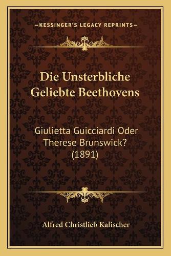 Die Unsterbliche Geliebte Beethovens: Giulietta Guicciardi Oder Therese Brunswick? (1891)(German)