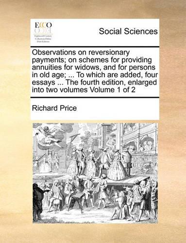 Observations on Reversionary Payments; On Schemes for Providing Annuities for Widows, and for Persons in Old Age; ... to Which Are Added, Four Essays ... the Fourth Edition, Enlarged Into Two Volumes Volume 1 of 2: (English)
