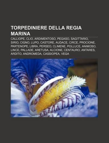Torpediniere Della Regia Marina: Calliope, Clio, Ardimentoso, Pegaso, Sagittario, Sirio, Cigno, Lupo, Castore, Audace, Circe, Procione(Italian)