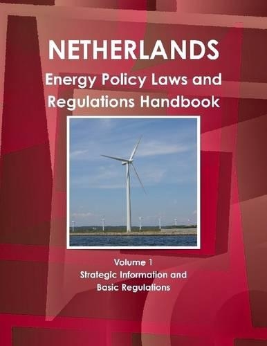 Netherlands : Energy Policy, Laws And Regulations Handbook Volume 1 Strategic Information And Basic Regulations