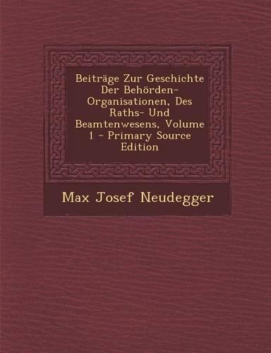 Beitrage Zur Geschichte Der Behorden-Organisationen, Des Raths- Und Beamtenwesens, Volume 1: (German)