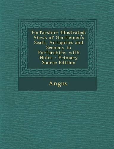 Forfarshire Illustrated: Views of Gentlemen's Seats, Antiquties and Scenery in Forfarshire, with Notes - Primary Source Edition