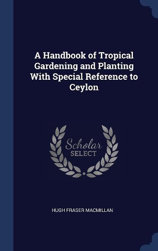 A Handbook of Tropical Gardening and Planting With Special Reference to Ceylon