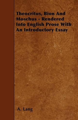 Theocritus, Bion And Moschus - Rendered Into English Prose With An Introductory Essay: (English)