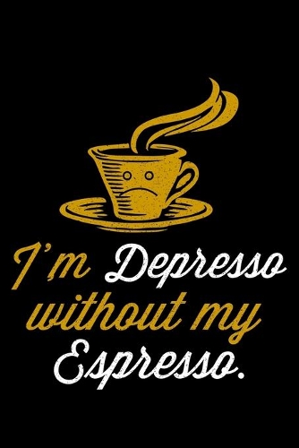 I'm Depresso Without My Espresso.