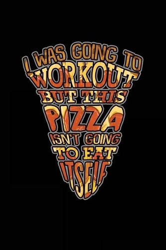 I Was Going To Workout But This Pizza Isn't Going To Eat Itself