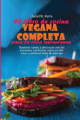 El libro de cocina vegana completa para la olla instantánea: Recetas sanas y deliciosas con las porciones perfectas para perder peso y sentirse lleno de energía