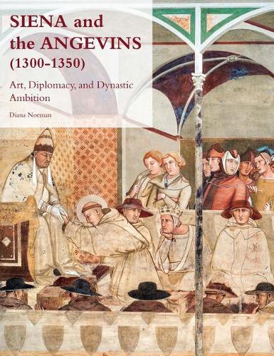 Siena and the Angevins, 1300-1350: Art, Diplomacy, and Dynastic Ambition(Studies in the Visual Cultures of the Middle Ages)