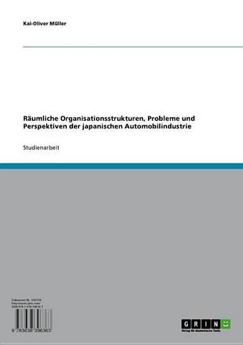 Raumliche Organisationsstrukturen, Probleme Und Perspektiven Der Japanischen Automobilindustrie