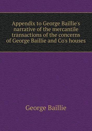 Appendix to George Baillie's narrative of the mercantile transactions of the concerns of George Baillie and Co's houses