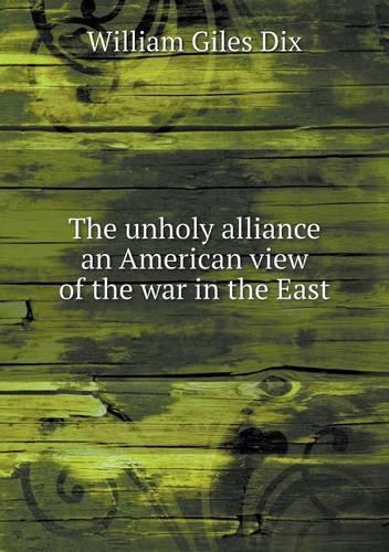 The unholy alliance an American view of the war in the East: (English)