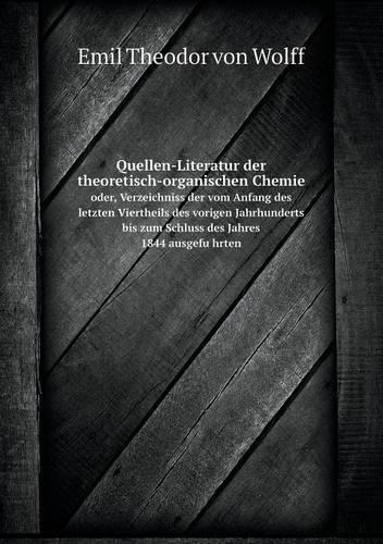 Quellen-Literatur der theoretisch-organischen Chemie oder, Verzeichniss der vom Anfang des letzten Viertheils des vorigen Jahrhunderts bis zum Schluss des Jahres 1844 ausgeführten: (German)