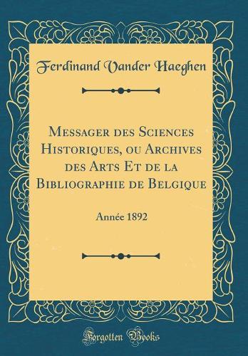 Messager des Sciences Historiques, ou Archives des Arts Et de la Bibliographie de Belgique: Année 1892 (Classic Reprint)