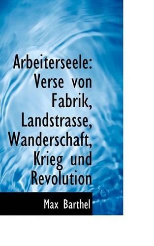 Arbeiterseele: Verse Von Fabrik, Landstrasse, Wanderschaft, Krieg Und Revolution(German)