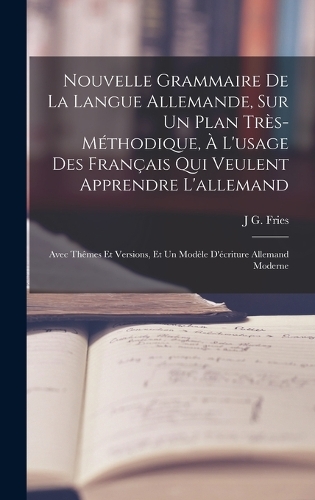 Nouvelle Grammaire De La Langue Allemande, Sur Un Plan Très-Méthodique, À L'usage Des Français Qui Veulent Apprendre L'allemand