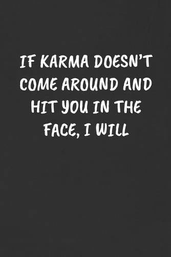 If Karma Doesn't Come Around and Hit You in the Face, I Will