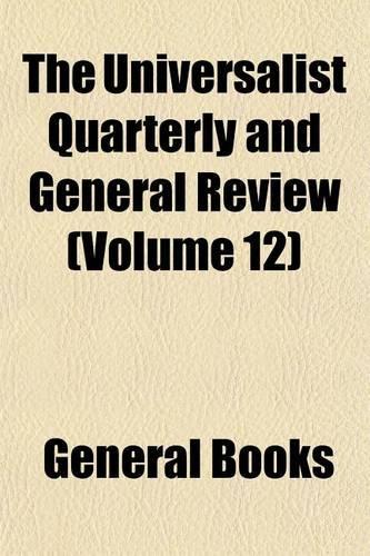The Universalist Quarterly and General Review (Volume 12)