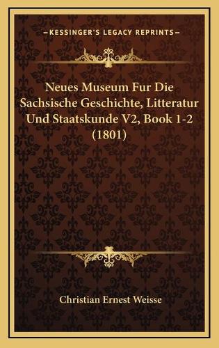 Neues Museum Fur Die Sachsische Geschichte, Litteratur Und Staatskunde V2, Book 1-2 (1801)