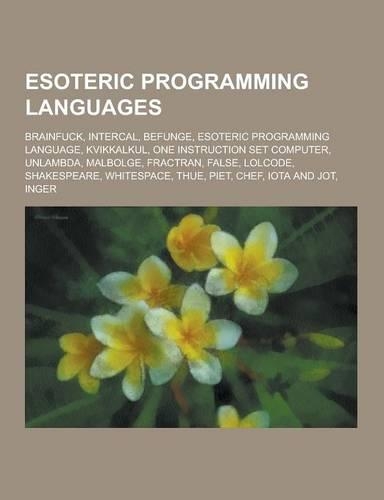 Esoteric Programming Languages: Brainfuck, Intercal, Befunge, Esoteric Programming Language, Kvikkalkul, One Instruction Set Computer, Unlambda, Malbo(English)