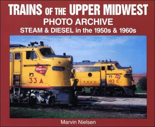 Trains of the Upper Midwest: Steam and Diesel in the 1950s and 1960s