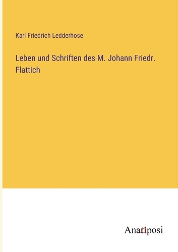 Leben und Schriften des M. Johann Friedr. Flattich
