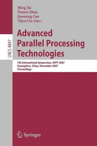 Advanced Parallel Processing Technologies: 7th International Symposium, APPT 2007 Guangzhou, China, November 22-23, 2007 Proceedings(4847 Lecture Notes in Computer Science)