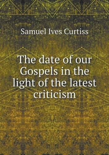The date of our Gospels in the light of the latest criticism