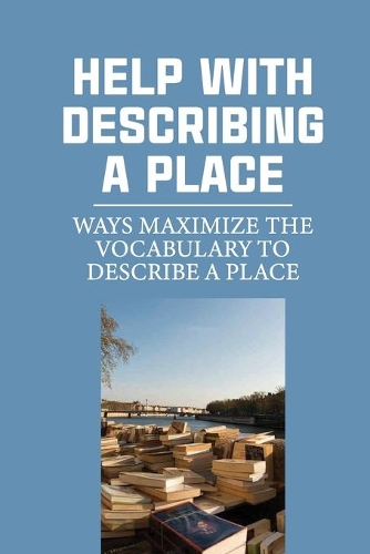 Help With Describing A Place: Ways Maximize The Vocabulary To Describe A Place: Create A More Engaging Manuscript