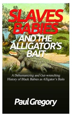 Slaves Babies and the Alligator's Bait: : A Dehumanizing and Gut-Wrenching History of Black Babies as Alligators