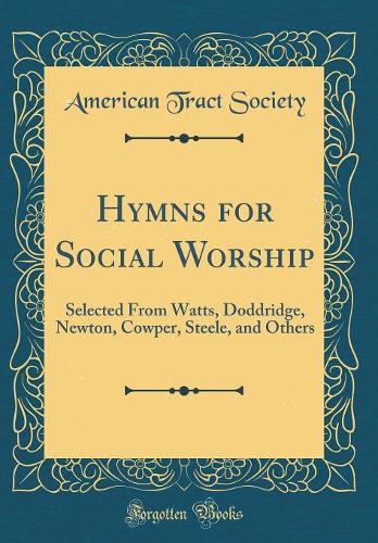 Hymns for Social Worship: Selected From Watts, Doddridge, Newton, Cowper, Steele, and Others (Classic Reprint)