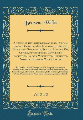 A Survey of the Cathedrals of York, Durham, Carlisle, Chester, Man, Litchfield, Hereford, Worcester, Gloucester, Bristol, Lincoln, Ely, Oxford, Peterborough, Canterbury, Rochester, London, Winchester, Chichester, Norwich, Salisbury, Wells, Exeter, 
