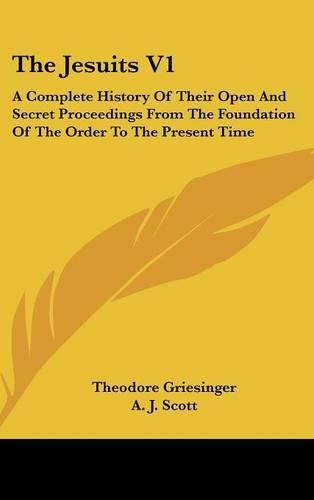 The Jesuits V1: A Complete History Of Their Open And Secret Proceedings From The Foundation Of The Order To The Present Time(English)