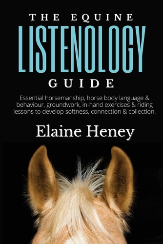 Equine Listenology Guide - Essential horsemanship, horse body language & behaviour, groundwork, in-hand exercises & riding lessons to develop softness, connection & collection