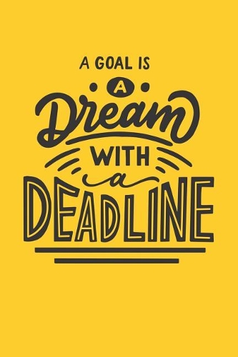 A Goal Is a Dream with a Deadline: Novelty Motivational and Inspirational Gift Notebook: Funny Lined Journal to Write In: Stylish Yellow