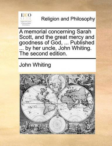 A Memorial Concerning Sarah Scott, and the Great Mercy and Goodness of God, ... Published ... by Her Uncle, John Whiting. the Second Edition.: (English)