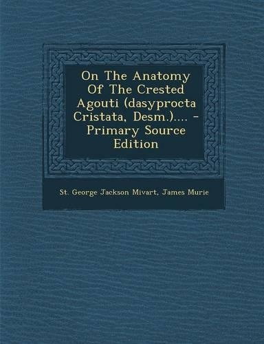 On the Anatomy of the Crested Agouti (Dasyprocta Cristata, Desm.).... - Primary Source Edition