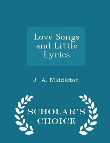 Love Songs and Little Lyrics - Scholar's Choice Edition