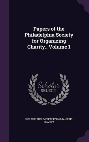 Papers of the Philadelphia Society for Organizing Charity.. Volume 1